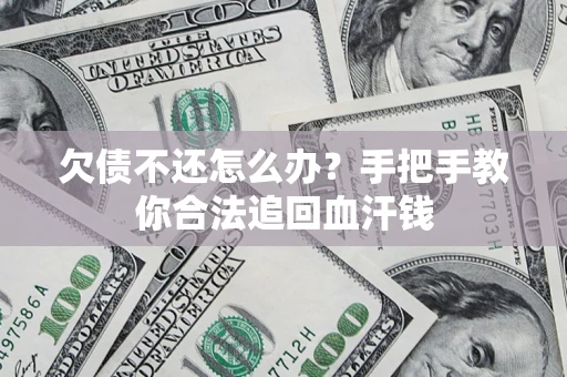 济南欠债不还怎么办?手把手教你合法追回血汗钱 济南欠债不还怎么办?手把手教你合法追回血汗钱