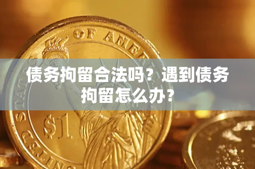 济南债务拘留合法吗？遇到债务拘留怎么办？