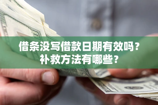 济南借条没写借款日期有效吗?补救方法有哪些? 济南借条没写借款日期有效吗?补救方法有哪些?