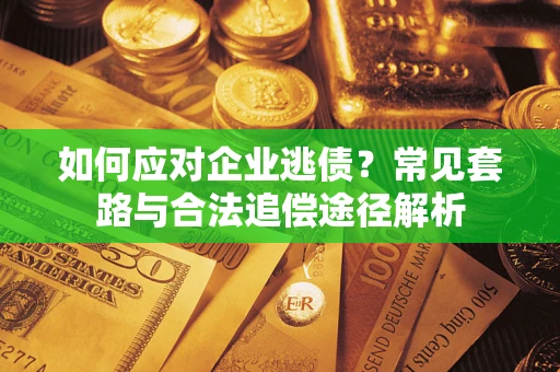 济南如何应对企业逃债？常见套路与合法追偿途径解析