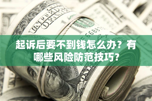 济南起诉后要不到钱怎么办?有哪些风险防范技巧? 济南起诉后要不到钱怎么办?有哪些风险防范技巧?