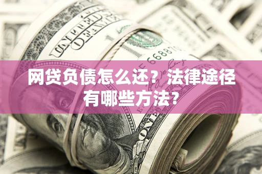 济南网贷负债怎么还？法律途径有哪些方法？
