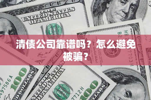 济南清债公司靠谱吗？怎么避免被骗？