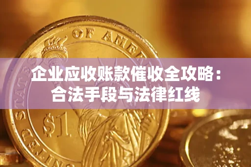 济南企业应收账款催收全攻略：合法手段与法律红线