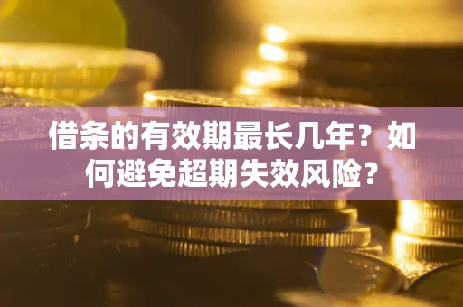 济南借条的有效期最长几年？如何避免超期失效风险？