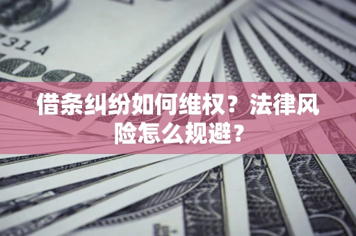 济南借条纠纷如何维权？法律风险怎么规避？