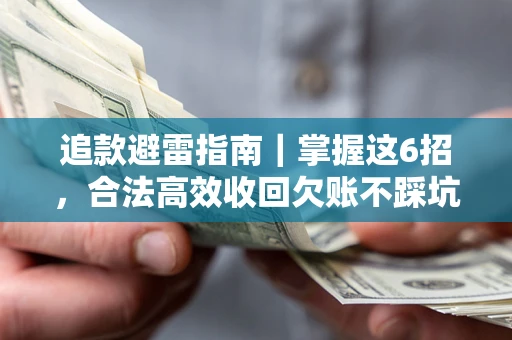 济南追款避雷指南｜掌握这6招，合法高效收回欠账不踩坑