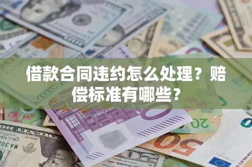 济南借款合同违约怎么处理？赔偿标准有哪些？