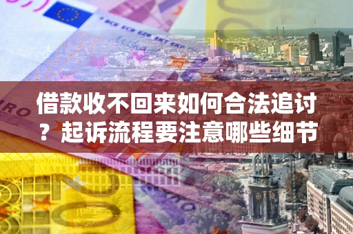 济南借款收不回来如何合法追讨？起诉流程要注意哪些细节？