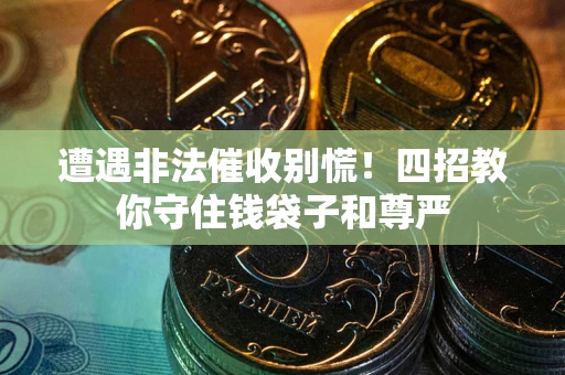 济南遭遇非法催收别慌！四招教你守住钱袋子和尊严