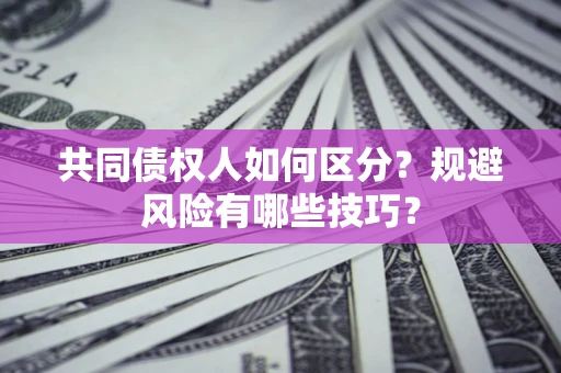 济南共同债权人如何区分？规避风险有哪些技巧？