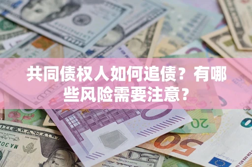 济南共同债权人如何追债？有哪些风险需要注意？