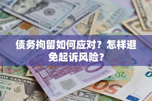 济南债务拘留如何应对？怎样避免起诉风险？