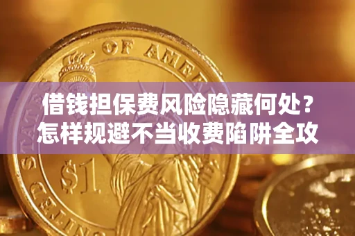 济南借钱担保费风险隐藏何处？怎样规避不当收费陷阱全攻略！