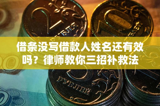 济南借条没写借款人姓名还有效吗？律师教你三招补救法