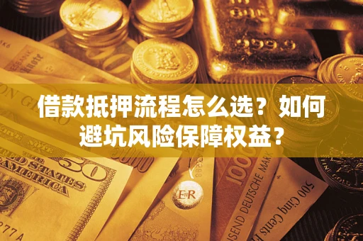 济南借款抵押流程怎么选？如何避坑风险保障权益？