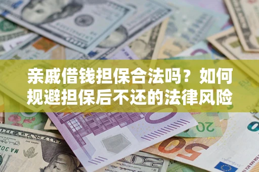 济南亲戚借钱担保合法吗？如何规避担保后不还的法律风险？