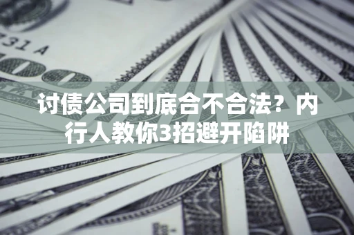 济南讨债公司到底合不合法？内行人教你3招避开陷阱