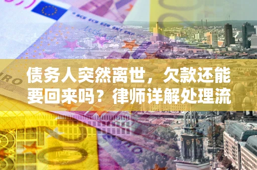济南债务人突然离世，欠款还能要回来吗？律师详解处理流程