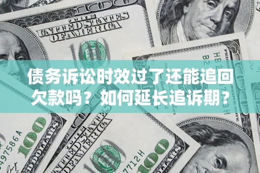 济南债务诉讼时效过了还能追回欠款吗？如何延长追诉期？