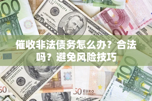 济南催收非法债务怎么办？合法吗？避免风险技巧