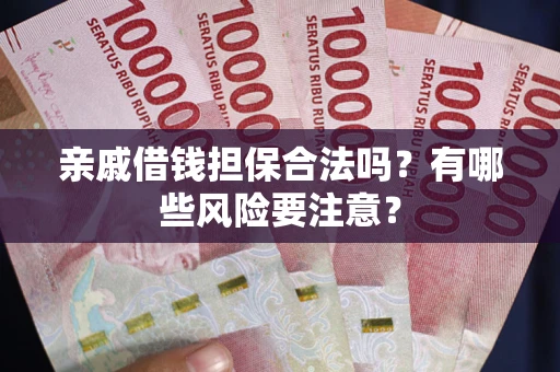 济南亲戚借钱担保合法吗？有哪些风险要注意？