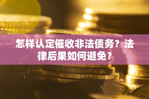 济南怎样认定催收非法债务？法律后果如何避免？