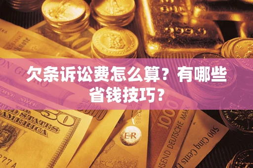 济南欠条诉讼费怎么算？有哪些省钱技巧？
