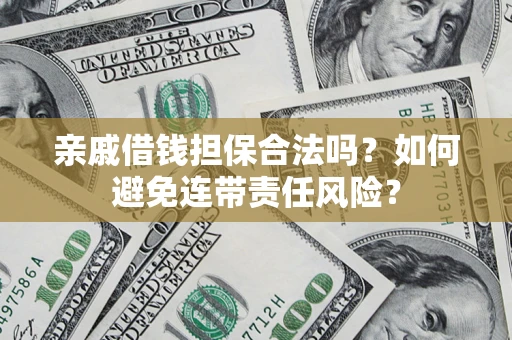 济南亲戚借钱担保合法吗？如何避免连带责任风险？