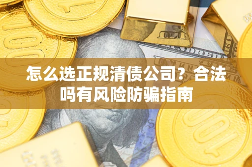 济南怎么选正规清债公司？合法吗有风险防骗指南