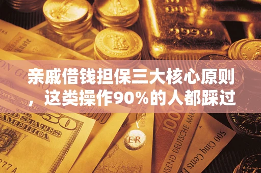 济南亲戚借钱担保三大核心原则，这类操作90%的人都踩过坑！附法院判决案例