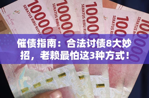 济南催债指南：合法讨债8大妙招，老赖最怕这3种方式！