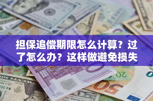 济南担保追偿期限怎么计算？过了怎么办？这样做避免损失！