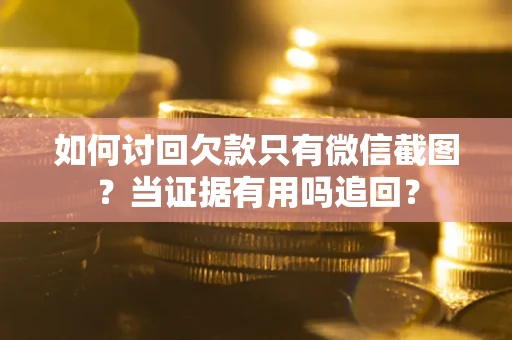 济南如何讨回欠款只有微信截图？当证据有用吗追回？
