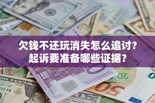 济南欠钱不还玩消失怎么追讨？起诉要准备哪些证据？