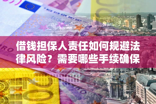 济南借钱担保人责任如何规避法律风险？需要哪些手续确保安全？
