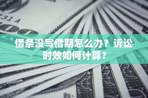 济南借条没写借期怎么办？诉讼时效如何计算？