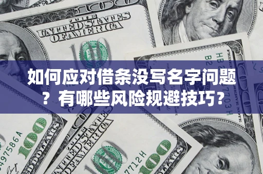 济南如何应对借条没写名字问题？有哪些风险规避技巧？