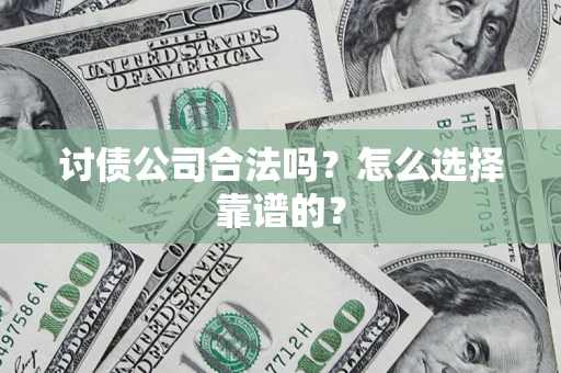 济南讨债公司合法吗？怎么选择靠谱的？