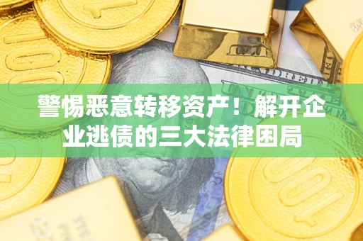 济南警惕恶意转移资产！解开企业逃债的三大法律困局