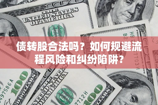 济南债转股合法吗？如何规避流程风险和纠纷陷阱？