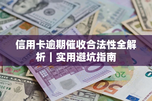济南信用卡逾期催收合法性全解析｜实用避坑指南
