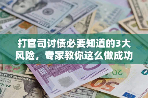 济南打官司讨债必要知道的3大风险，专家教你这么做成功率飙升
