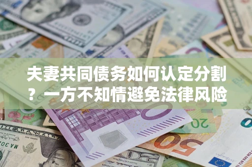 济南夫妻共同债务如何认定分割？一方不知情避免法律风险必看！