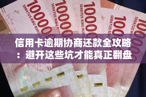 济南信用卡逾期协商还款全攻略：避开这些坑才能真正翻盘