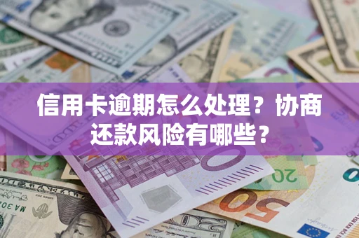 济南信用卡逾期怎么处理？协商还款风险有哪些？